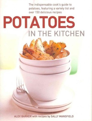 Potatoes in the Kitchen : The Indispensable Cook's Guide to Potatoes, Featuri...