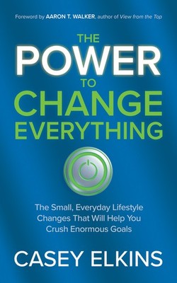 The Power To Change Everything: The Small, Everyday Lifestyle Changes That ...