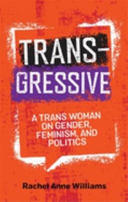 Transgressive : A Trans Woman on Gender, Feminism, and Politics