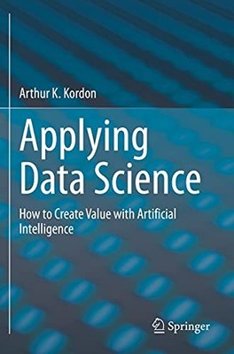 Applying Data Science : How to Create Value with Artificial Intelligence by ...