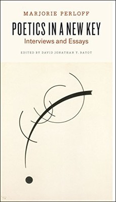 POETICS IN A NEW KEY: INTERVIEWS AND ESSAYS By Marjorie Perloff & David Jonathan