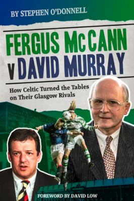 Fergus McCann Versus David Murray: How Celtic Turned the Tables on Their Glasgow