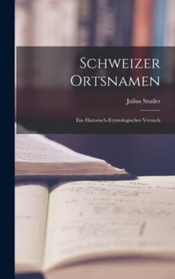 Schweizer Ortsnamen: Ein Historisch-Etymologischer Versuch by Studer, Julius,...