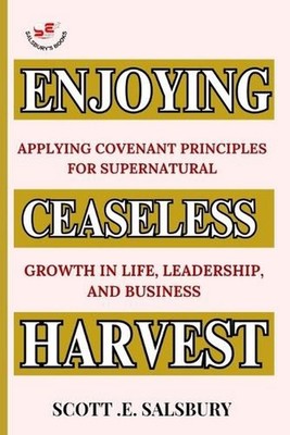Enjoying Ceaseless Harvest: Applying Covenant Principles For Supernatural Growth