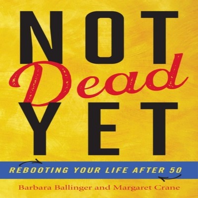 Not Dead Yet Rebooting Your Life after 50 Barbara Ballinger Hardc