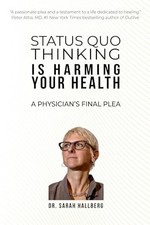 STATUS QUO THINKING IS HARMING YOUR HEALTH: A PHYSICIAN’S FINAL PLEA by Hallber