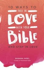10 Ways to Fall in Love with Your Bible: And Stay in Love Shanna