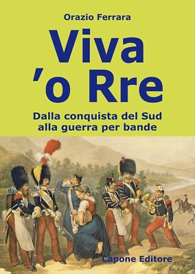 Viva 'o Rre. Dalla conquista del sud alla guerra per bande - [Capone Editore]