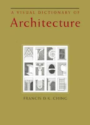 A Visual Dictionary of Architecture by Francis D. Ching and Francis D. K. Ching