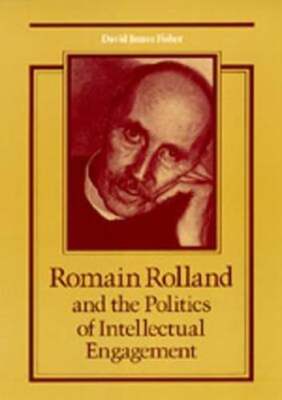 Romain Rolland and the Politics of Intellectual Engagement by David James Fisher