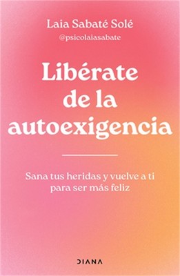 Lib�rate de la Autoexigencia: Sana Tus Heridas Y Vuelve a Ti Para Ser M�s Fel�z