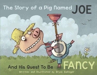The Story of a Pig Named Joe: And His Quest to be Fancy by Bryan Ballinger Hardc
