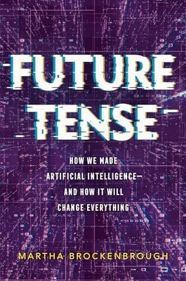 Future Tense: How We Made Artificial Intelligence and How It Will Change Everyth