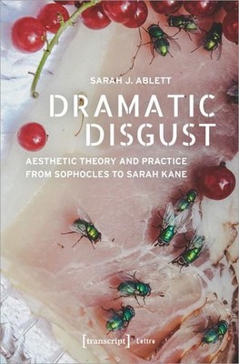 Dramatic Disgust Aesthetic Theory and Practice from Sophocles to Sarah Kane Able