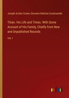 Titian. His Life And Times. With Some Account Of His Family, Chiefly From New...