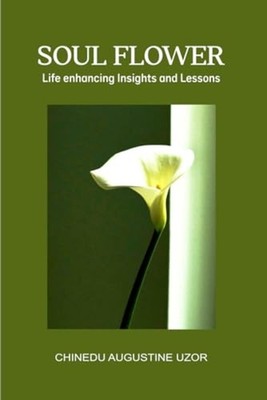 Soul Flower Life Enhancing Insights and Lessons -  NEW Uzor Chinedu 2022-10-31