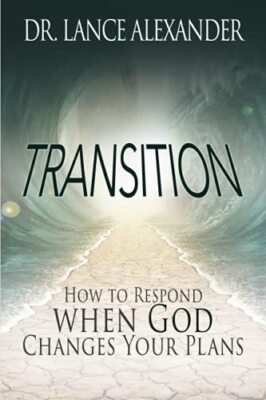 Transition: How to Respond when God Changes Your Plans Lance Alexander