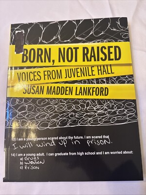 BORN, NOT RAISED: VOICES FROM JUVENILE HALL By Susan Madden Lankford & VG