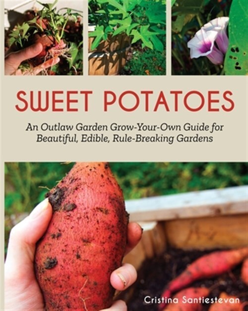 Sweet Potatoes: An Outlaw Garden Grow-Your-Own Guide for Beautiful, Edible, R...