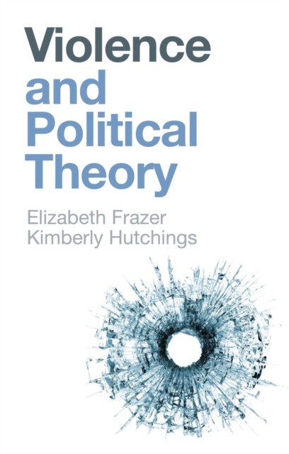 Violence and Political Theory by Elizabeth Frazer (Paperback Book)