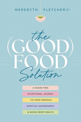 The (Good) Food Solution: A Shame-Free Nutritional Journey to Food Freedom, ...