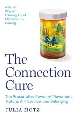 The Connection Cure: The Prescriptive Power of Movement, Nature, Art, Service, a