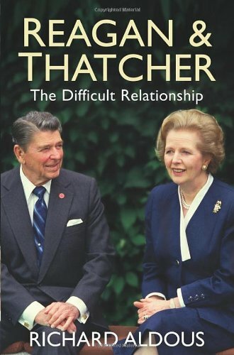 Reagan and Thatcher: The Difficult Relationship By Richard Aldous