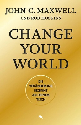 Change Your World | Die Veränderung beginnt an deinem Tisch | Maxwell (u. a.)