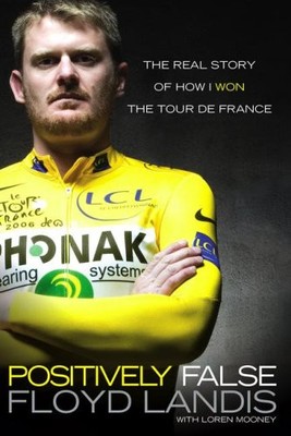POSITIVELY FALSE: THE REAL STORY OF HOW I WON THE TOUR DE By Floyd Landis *VG+*