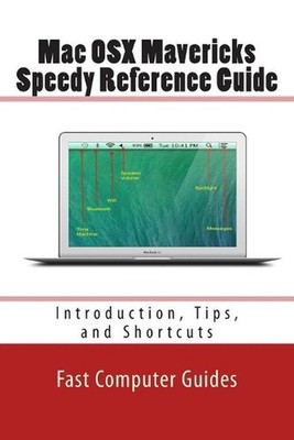 Mac OSX Mavericks Speedy Reference Guide: Introduction, Tips, and Shortcuts by F