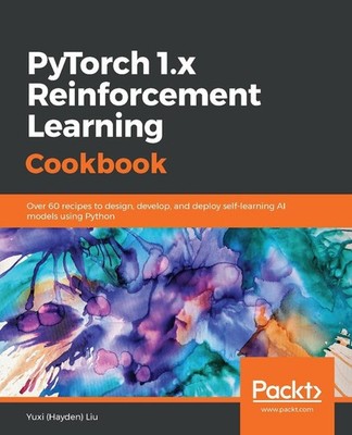 PyTorch 1.x Reinforcement Learning Cookbook: Over 60 recipes to design, develop,