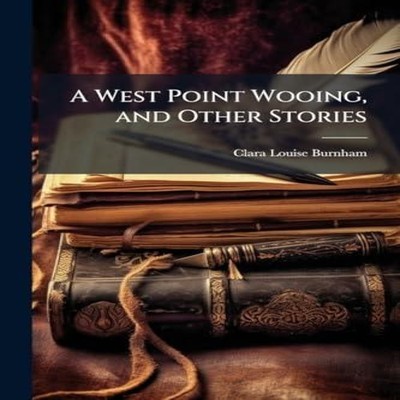 A West Point Wooing and Other Stories Clara Louise 1854-1927 Burn