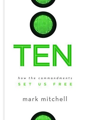 Ten: How the Commandments Set Us Free by Mark Mitchell (2016-02-01)