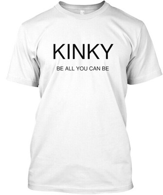 Kinky Be All You Can T-Shirt Made in the USA Size S to 5XL