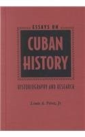 ESSAYS ON CUBAN HISTORY: HISTORIOGRAPHY AND RESEARCH By Perez Louis A. Jr.