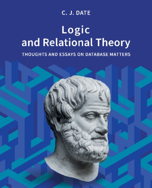 Logic and Relational Theory: Thoughts and Essays on by Chris Date PAPERBACK