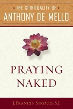 Praying Naked : The Spirituality of Anthony de Mello J. Francis S