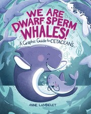 We Are Dwarf Sperm Whales!: A Graphic Guide to Cetaceans (Anne Lambelet's Marine
