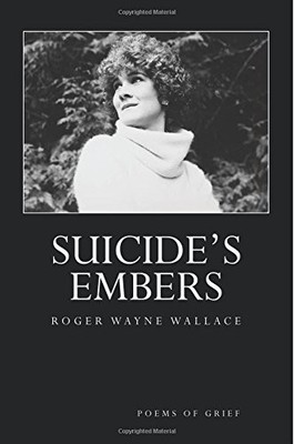 SUICIDE'S EMBERS: POEMS OF GRIEF By Roger Wayne Wallace *Excellent Condition*