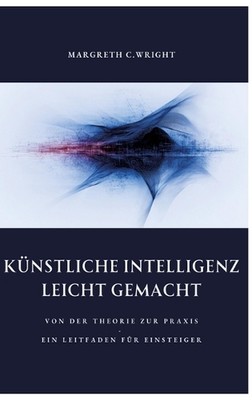 Knstliche Intelligenz leicht gemacht: Von der Theorie zur Praxis - Ein Leitfaden