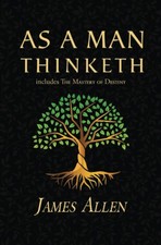As a Man Thinketh - The Original 1902 Classic includes The Mastery of Destiny