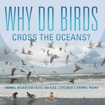Baby Professor Why Do Birds Cross the Oceans? Animal Migration Facts (Paperback)