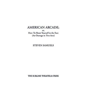 American Arcade; or, How To Shoot Yourself in the Face: [An Outrage in Two Acts]
