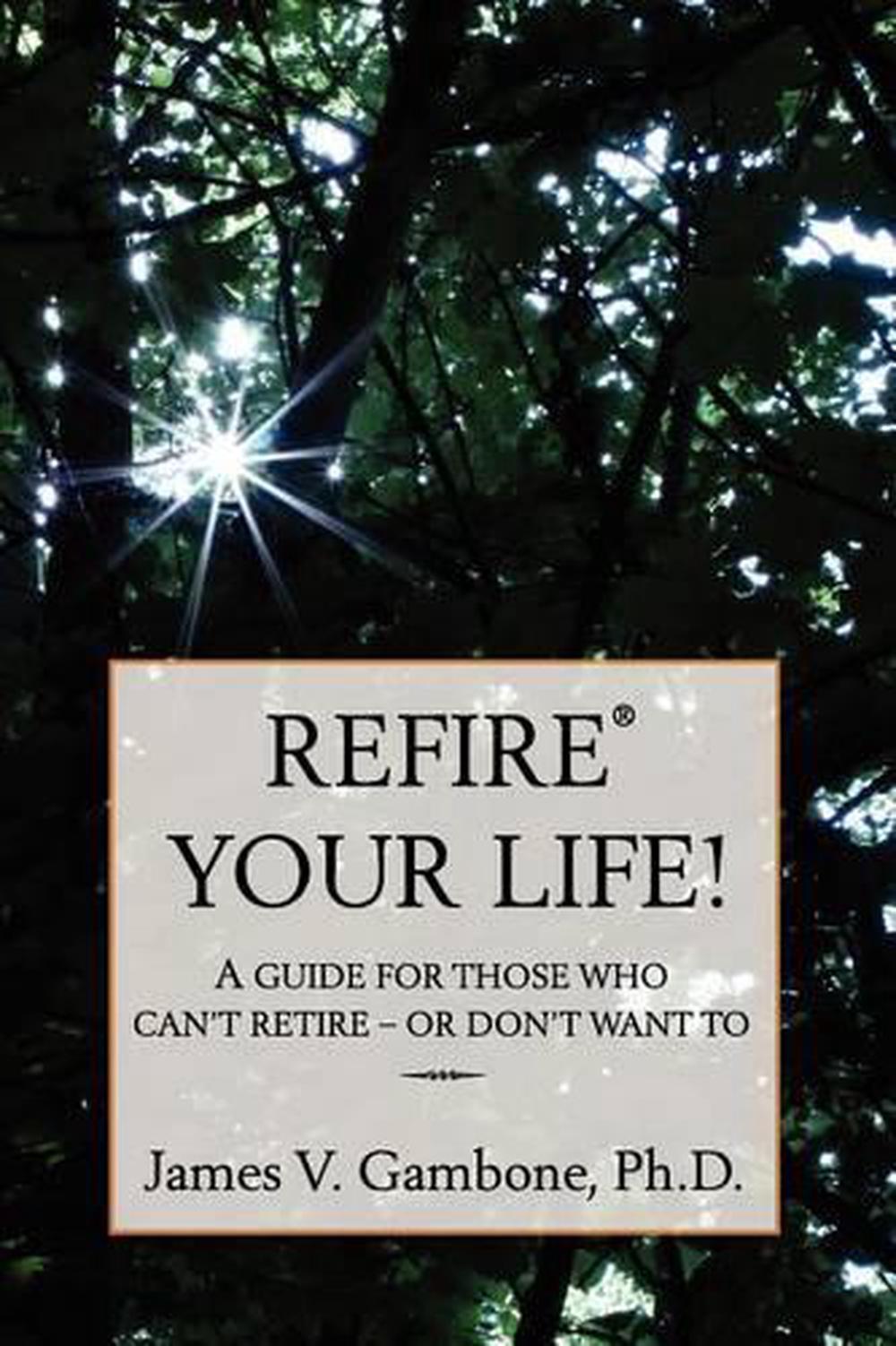 ReFire(R) Your Life!: A guide for those who can't retire - or don't want to by J
