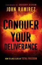 Conquer Your Deliverance: How to Live a Life of Total Freedom - John Ramirez