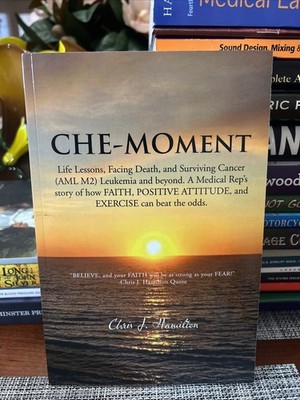Che-Moment : Life Lessons, Facing Death, and Surviving Cancer (AML M2) Leukemia