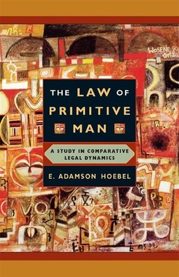 Law of Primitive Man: A Study in Comparative Legal Dynamics - E Adamson Hoebel