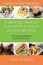 Clean Eating Recipes: Jumpstart Weight Loss with 70 Clean Eating Recipes: The He