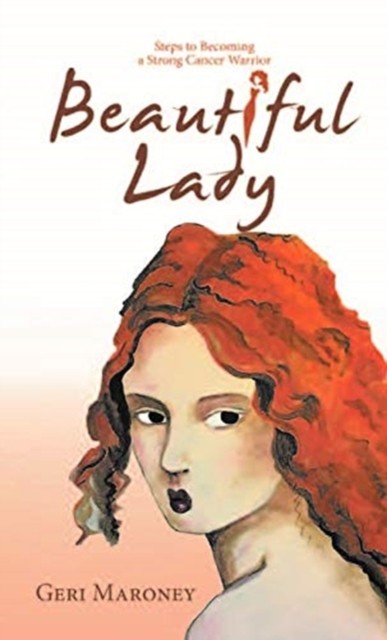 Beautiful Lady: Steps to Becoming a Strong Cancer  by Geri Maroney HARDBACK