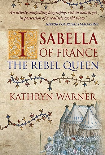 Isabella of France: The Rebel Queen By Kathryn Warner
